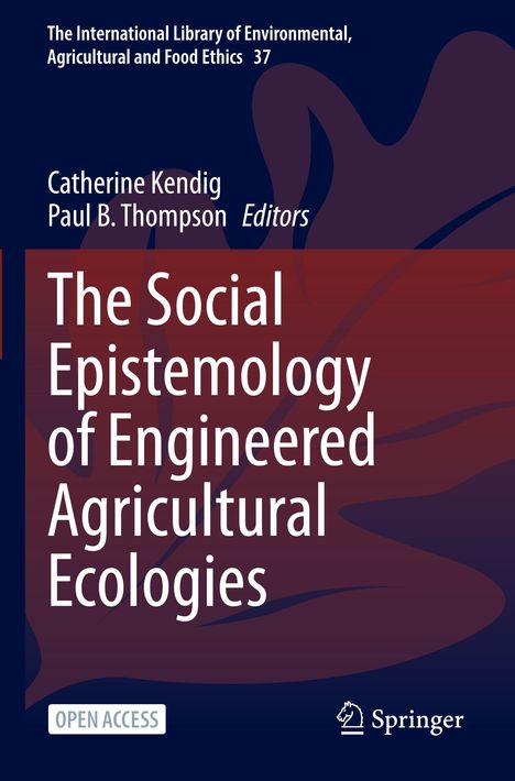 Buchtitel: "The Social Epistemology of Engineered Agricultural Ecologies". Autoren: Catherine Kendig, Paul B. Thompson.