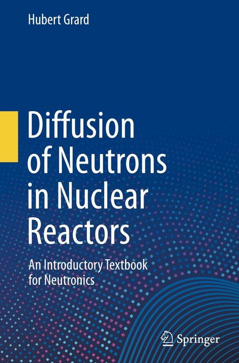 „Diffusion of Neutrons in Nuclear Reactors: An Introductory Textbook for Neutronics“ von Hubert Grard. Springer-Logo unten.