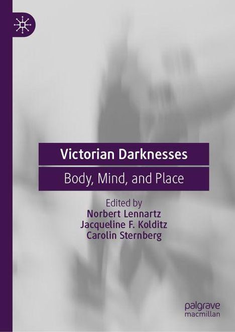Buchtitel: Victorian Darknesses. Untertitel: Body, Mind, and Place. Herausgegeben von Norbert Lennartz, Jacqueline F. Kolditz, Carolin Sternberg. Im Hintergrund verschwommene graue Figuren.