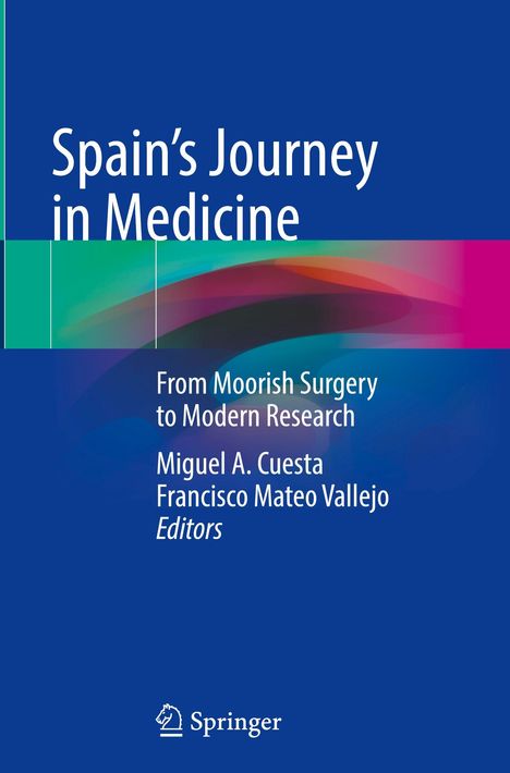 Text: "Spain's Journey in Medicine: From Moorish Surgery to Modern Research. Miguel A. Cuesta, Francisco Mateo Vallejo, Editors." 
Logo: Springer. 
Hintergrund: Blau mit bunten Farbflächen.