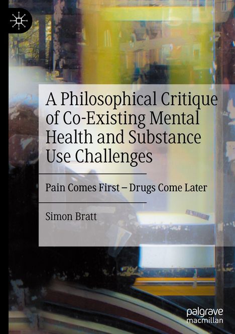 Text: "A Philosophical Critique of Co-Existing Mental Health and Substance Use Challenges, Pain Comes First – Drugs Come Later, Simon Bratt." Abstrakte, verschwommene Hintergründe mit einem kleinen Logo oben links.
