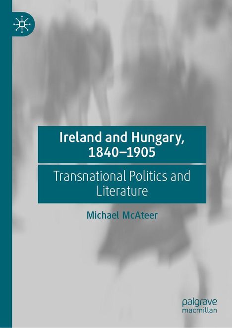 "Ireland and Hungary, 1840-1905. Transnational Politics and Literature. Michael McAteer" auf grauem Hintergrund mit Blau.