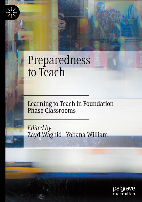 „Preparedness to Teach“, „Learning to Teach in Foundation Phase Classrooms“, herausgegeben von Zayd Waghid und Yohana William. Hintergrund ist abstrakt.