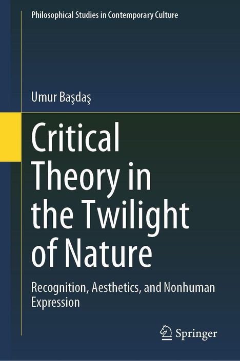 Titel: Critical Theory in the Twilight of Nature. Autor: Umur Başdaş. Thema: Anerkennung, Ästhetik, nichtmenschlicher Ausdruck.