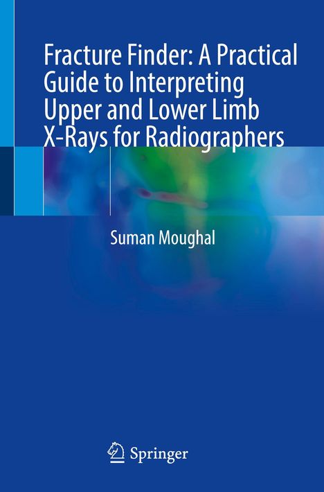 „Fracture Finder: A Practical Guide to Interpreting Upper and Lower Limb X-Rays for Radiographers“ von Suman Moughal. Unten ein Springer-Logo. Der Hintergrund ist blau mit einem abstrakten Muster in Blau- und Grüntönen.