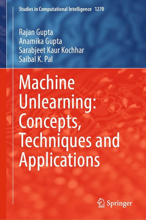 Oben: "Studies in Computational Intelligence 1270". Autoren: Rajan Gupta, Anamika Gupta, Sarabjeet Kaur Kochhar, Saibal K. Pal. Titel: "Machine Unlearning: Concepts, Techniques and Applications". Unten rechts: Springer-Logo. Hintergrund in Blau und Rot.