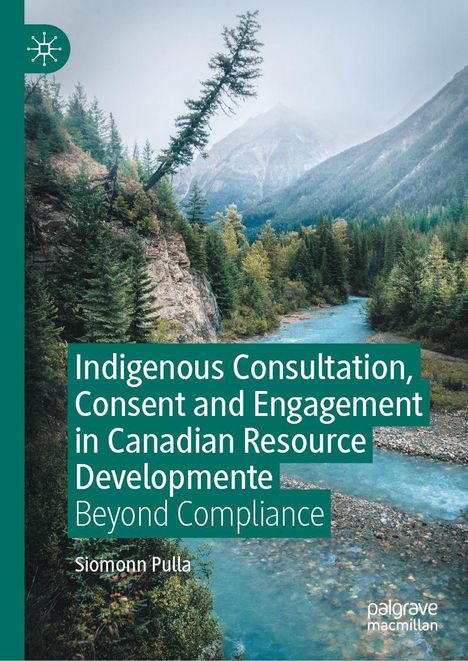 Text: "Indigenous Consultation, Consent and Engagement in Canadian Resource Development: Beyond Compliance" von Siomonn Pulla. Ein Fluss fließt durch eine bewaldete Berglandschaft. Links oben ist ein stilisiertes Logo.