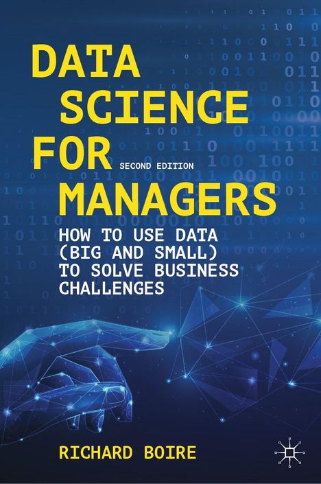 Titel: DATA SCIENCE FOR MANAGERS. Untertitel: HOW TO USE DATA TO SOLVE BUSINESS CHALLENGES. Autor: RICHARD BOIRE. Illustration: Digitale Hand.