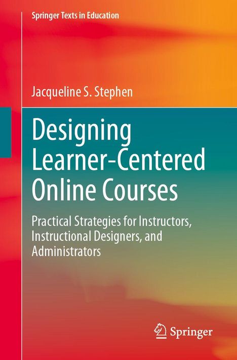 Text: "Springer Texts in Education. Jacqueline S. Stephen. Designing Learner-Centered Online Courses. Practical Strategies for Instructors, Instructional Designers, and Administrators." Farbiges Cover, unten Springer-Logo.