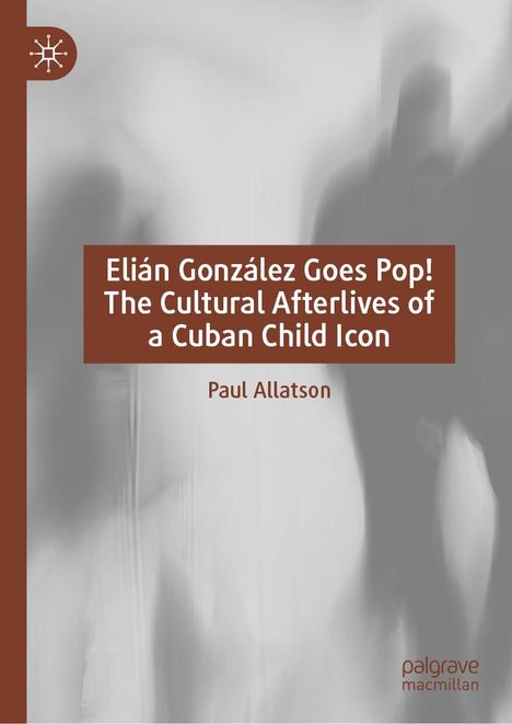 "Elían González Goes Pop! The Cultural Afterlives of a Cuban Child Icon" von Paul Allatson. Graue Silhouetten im Hintergrund.
