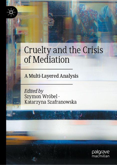 "Cruelty and the Crisis of Mediation: A Multi-Layered Analysis, Edited by Szymon Wróbel, Katarzyna Szafranowska."  
Links ein Logo, im Hintergrund verschwommene, bunte Formen.