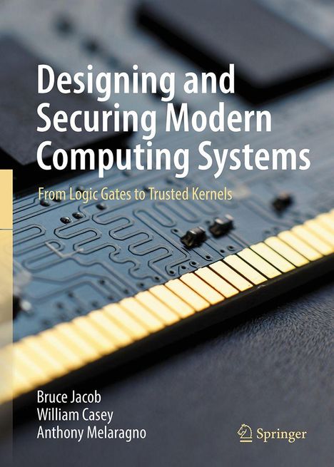 Titel: Designing and Securing Modern Computing Systems. Subtitel: From Logic Gates to Trusted Kernels. Namen: Bruce Jacob, William Casey, Anthony Melaragno. Im Hintergrund: Nahaufnahme einer Computerplatine. Unten rechts: Springer-Logo.