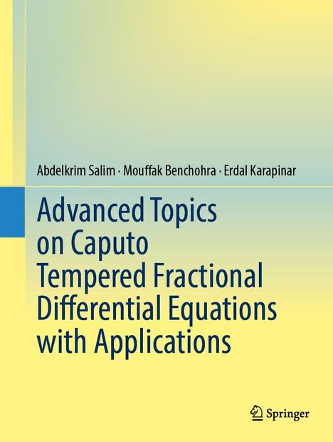 Titel: Advanced Topics on Caputo Tempered Fractional Differential Equations with Applications. Autoren: Abdelkrim Salim, Mouffak Benchohra, Erdal Karapinar. Verlagslogo: Springer.