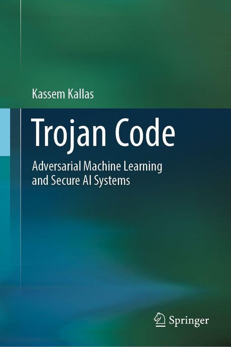 Titel: Trojan Code. Untertitel: Adversarial Machine Learning and Secure AI Systems. Autorenname: Kassem Kallas. Grün-blauer Hintergrund.