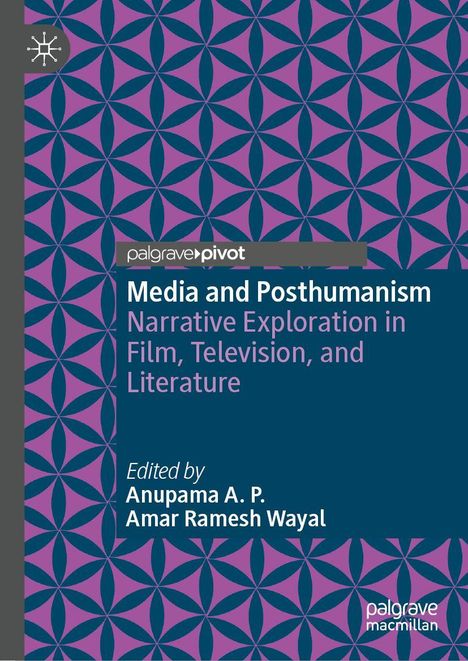 „Media and Posthumanism: Narrative Exploration in Film, Television, and Literature. Edited by Anupama A. P. und Amar Ramesh Wayal.“  
Ein geometrisches Muster in Lila und Dunkelblau.
