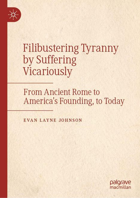 „Filibustering Tyranny by Suffering Vicariously; From Ancient Rome to America’s Founding, to Today“ von Evan Layne Johnson.