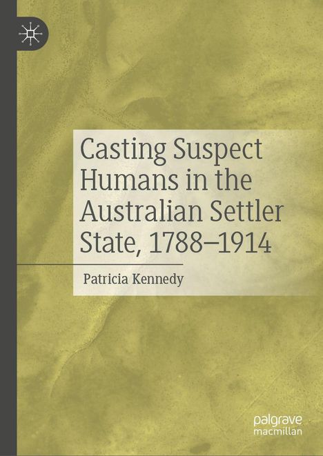 "Title: Casting Suspect Humans in the Australian Settler State, 1788–1914; Author: Patricia Kennedy. Gelbliches abstraktes Design."