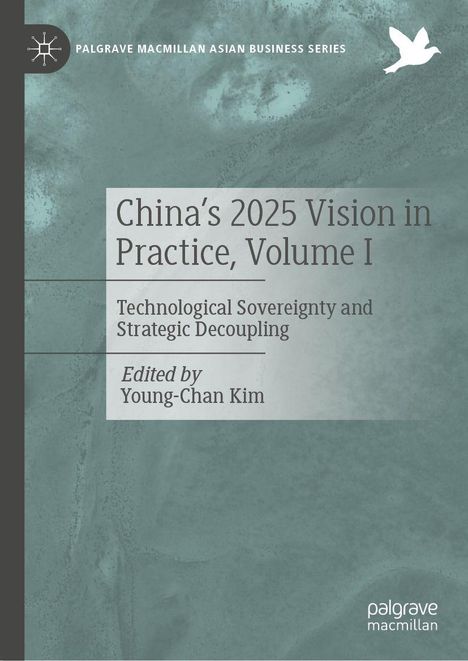 "China's 2025 Vision in Practice, Volume I" steht in dunkler Schrift auf grauem Hintergrund. Oben links "PALGRAVE MACMILLAN ASIAN BUSINESS SERIES". Ein weißes Vogellogo ist oben rechts.