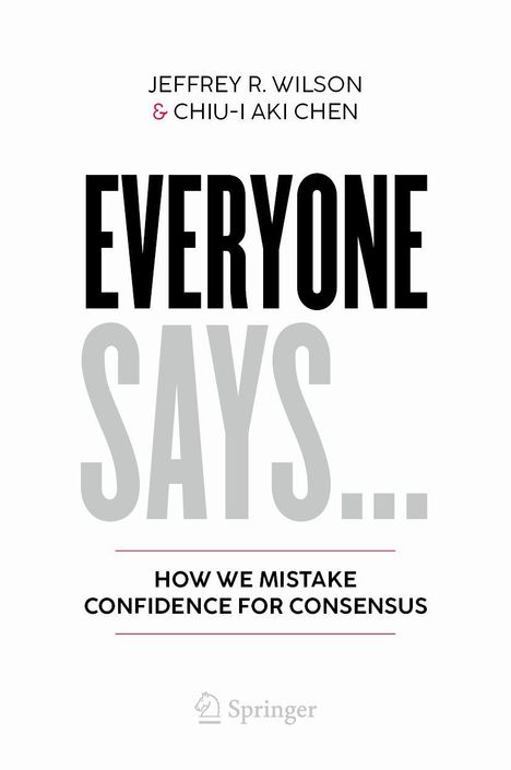 JEFFREY R. WILSON & CHIU-I AKI CHEN, EVERYONE SAYS..., HOW WE MISTAKE CONFIDENCE FOR CONSENSUS; schlichtes Layout, Springer-Logo.