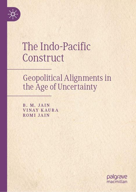 "The Indo-Pacific Construct: Geopolitical Alignments in the Age of Uncertainty" von B.M. Jain, Vinay Kaura, Romi Jain.