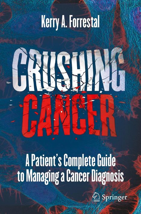 "Kerry A. Forrestal. CRUSHING CANCER. A Patient’s Complete Guide to Managing a Cancer Diagnosis." Farbige, abstrakte Textur.