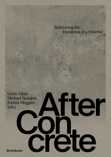 Texte: "Rethinking the Dynamics of a Material", "After Concrete", Herausgeber: "Lucia Allais, Michael Faciejew, Forrest Meggers". Graue Struktur.