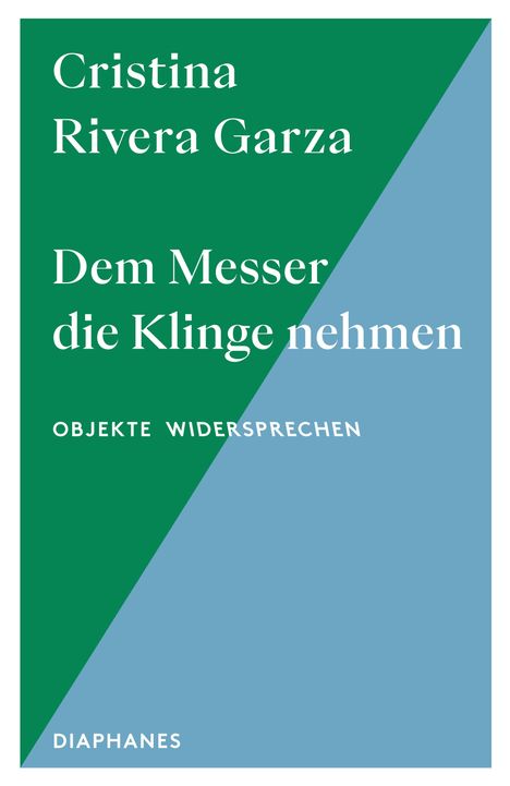 Cristina Rivera Garza, "Dem Messer die Klinge nehmen. Objekte widersprechen". Diaphanes. Grüner und blauer Hintergrund.