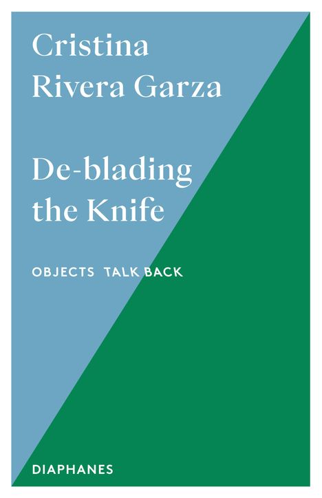 Text: "Cristina Rivera Garza, De-blading the Knife, OBJECTS TALK BACK, DIAPHANES". 
Design: Blaues Dreieck auf grünem Hintergrund.
