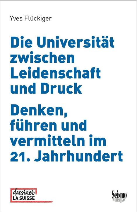 Text: "Die Universität zwischen Leidenschaft und Druck. Denken, führen und vermitteln im 21. Jahrhundert."   
Unten links ein Logo mit "dessiner LA SUISSE".  
Unten rechts ein Logo mit "Seismo".