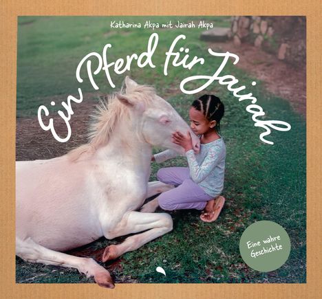 „Ein Pferd für Jairah“, „Katharina Akpa mit Jairah Akpa“, „Eine wahre Geschichte“. Ein Kind sitzt bei einem liegenden Pferd.