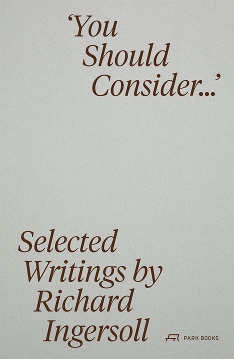 "You Should Consider..." und "Selected Writings by Richard Ingersoll". Unten rechts steht "PARK BOOKS" mit einem kleinen Logo.