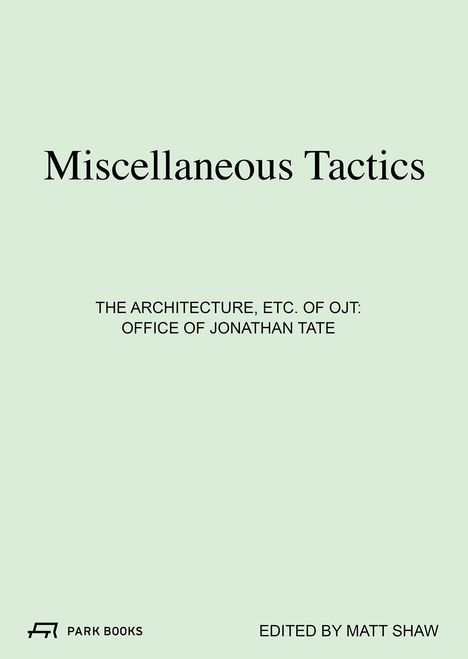 "Miscellaneous Tactics", "THE ARCHITECTURE, ETC. OF OJT: OFFICE OF JONATHAN TATE", "EDITED BY MATT SHAW". Park Books Logo.