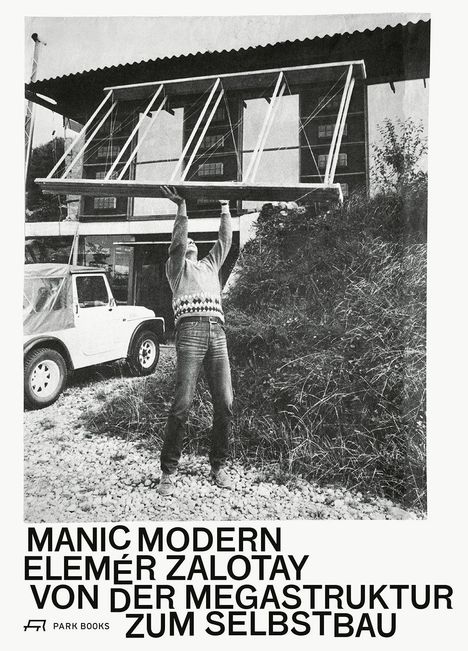 "MANIC MODERN, ELEMÉR ZALOTAY, VON DER MEGASTRUKTUR ZUM SELBSTBAU." Mann hebt Rahmen vor Haus und Auto hoch.