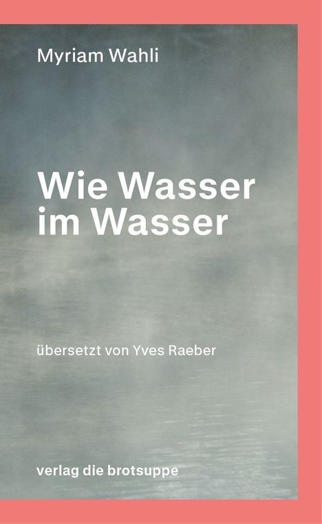 "Wie Wasser im Wasser" von Myriam Wahli. Übersetzt von Yves Raeber. Verlag die brotsuppe. Hintergrund: Verschwommene Wasseroberfläche.