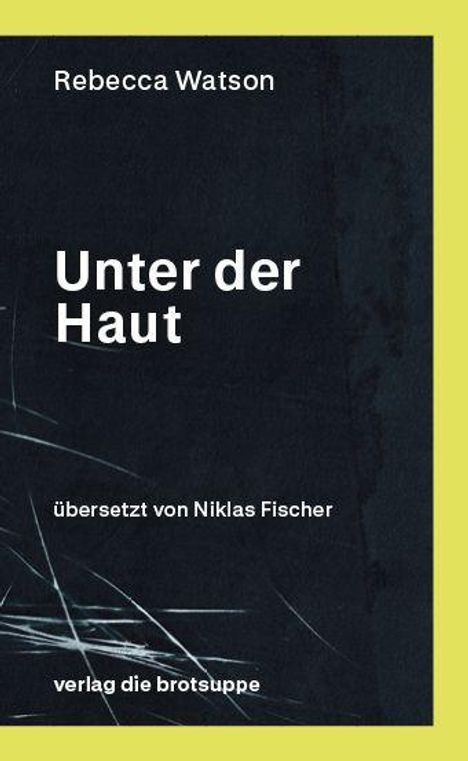 "Unter der Haut" von Rebecca Watson, übersetzt von Niklas Fischer, verlag die brotsuppe. Dunkler Hintergrund, gelber Rand.