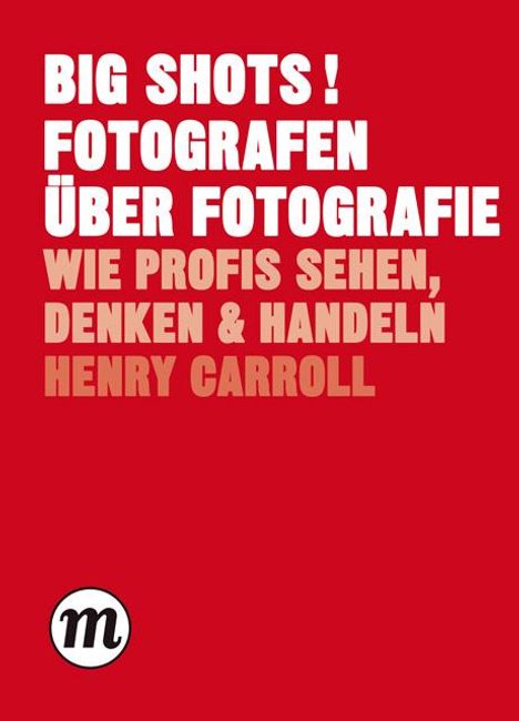 Henry Carroll: BIG SHOTS! Fotografen über Fotografie, Buch