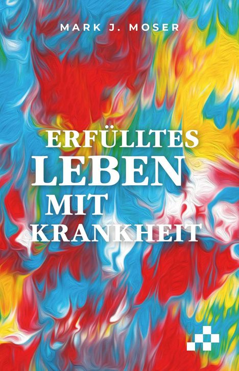 ERFÜLLTES LEBEN MIT KRANKHEIT, MARK J. MOSER. Buntes, abstraktes Farbspiel in Rot, Blau, Gelb und Weiß.