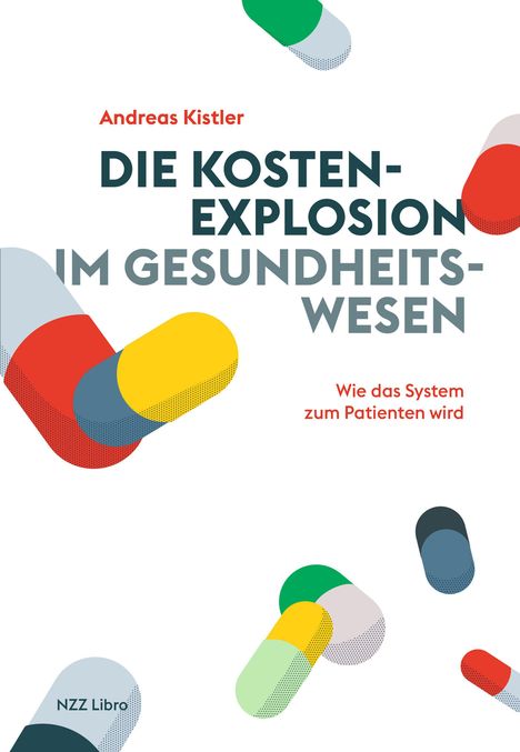 "Andreas Kistler: Die Kostenexplosion im Gesundheitswesen. Wie das System zum Patienten wird. Illustration von bunten Kapseln."