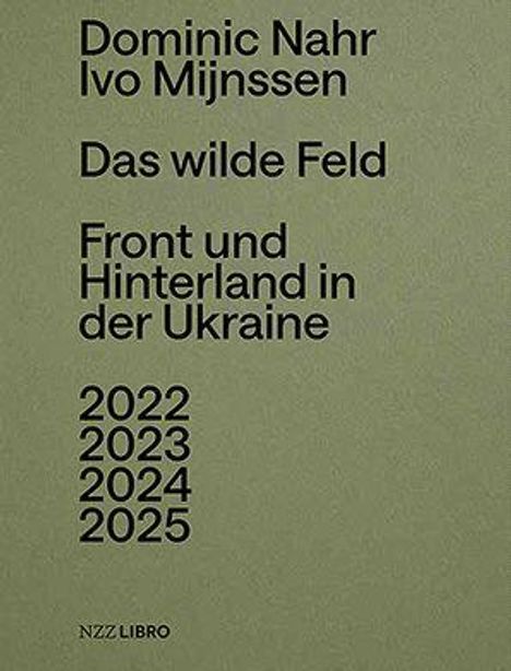 Auf olivgrünem Hintergrund steht: Dominic Nahr, Ivo Mijnssen, Das wilde Feld, Front und Hinterland in der Ukraine, 2022-2025. Links unten: NZZ LIBRO.