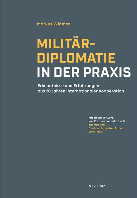 Markus Widmer: Militärdiplomatie in der Praxis. Erkenntnisse und Erfahrungen aus 20 Jahren. Vorwort von Thomas Süssli.