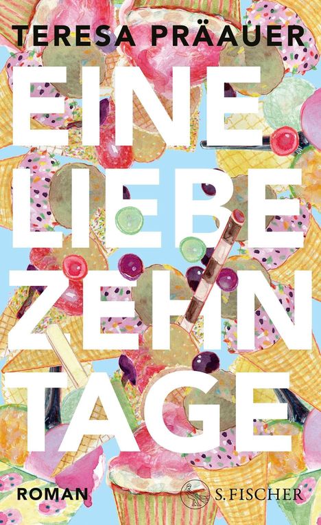 "TERESA PRÄAUER, EINE LIEBE ZEHN TAGE, ROMAN, S. FISCHER." Bunte Eiscreme-Illustration auf hellblauem Hintergrund.