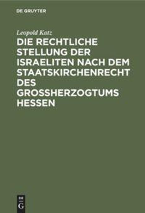 Leopold Katz: Die rechtliche Stellung der Israeliten nach dem Staatskirchenrecht des Großherzogtums Hessen. Oben "De Gruyter". Grün.