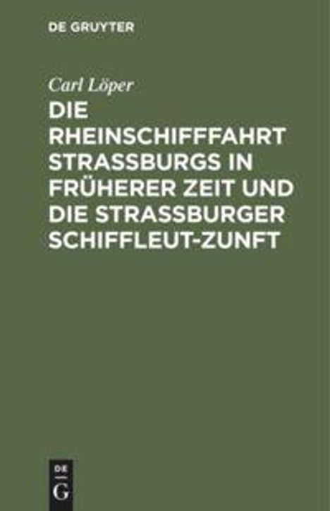 Carl Löper: Die Rheinschifffahrt Straßburgs in früherer Zeit und die Straßburger Schiffleut-Zunft, Buch