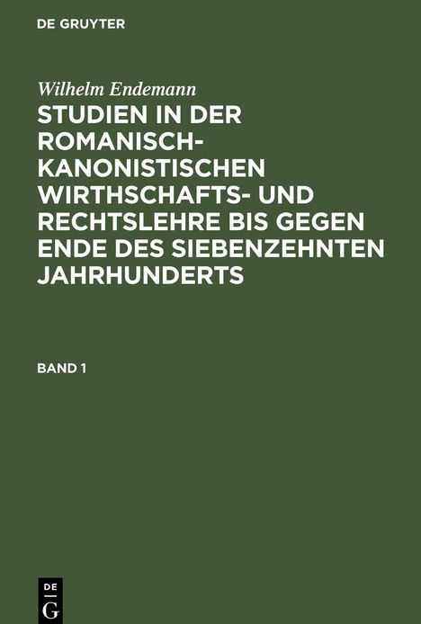 Wilhelm Endemann: Studien in der romanisch-kanonistischen Wirthschafts- und Rechtslehre bis gegen Ende des siebenzehnten Jahrhunderts, Band 1, Buch