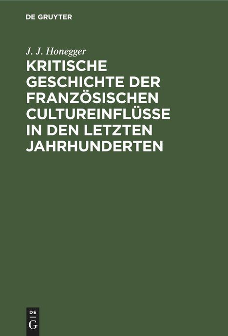 J. J. Honegger: Kritische Geschichte der französischen Cultureinflüsse in den letzten Jahrhunderten, Buch