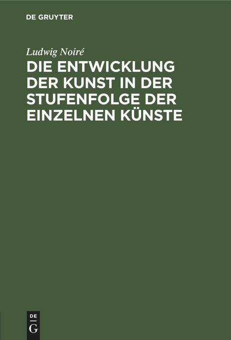 Ludwig Noiré: Die Entwicklung der Kunst in der Stufenfolge der einzelnen Künste, Buch
