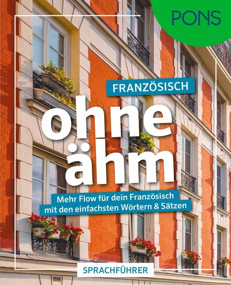 "Französisch ohne ähm. Mehr Flow für dein Französisch mit den einfachsten Wörtern & Sätzen. Sprachführer. PONS."  
Hintergrund: Gebäude mit Blumen.