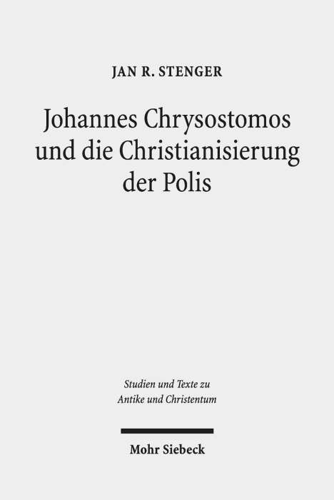 Jan R. Stenger: Johannes Chrysostomos und die Christianisierung der Polis, Buch