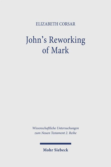 ELIZABETH CORSAR: John’s Reworking of Mark. Wissenschaftliche Untersuchungen zum Neuen Testament 2. Reihe. Mohr Siebeck.