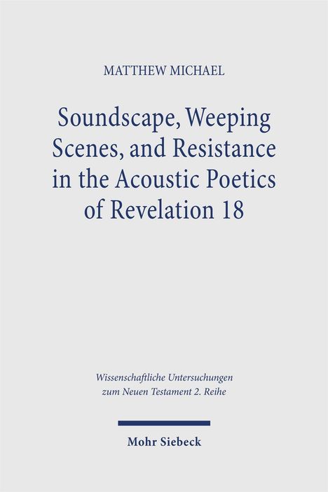 "Soundscape, Weeping Scenes, and Resistance in the Acoustic Poetics of Revelation 18" von Matthew Michael. Mohr Siebeck.
